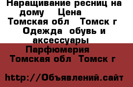 Наращивание ресниц на дому. › Цена ­ 700 - Томская обл., Томск г. Одежда, обувь и аксессуары » Парфюмерия   . Томская обл.,Томск г.